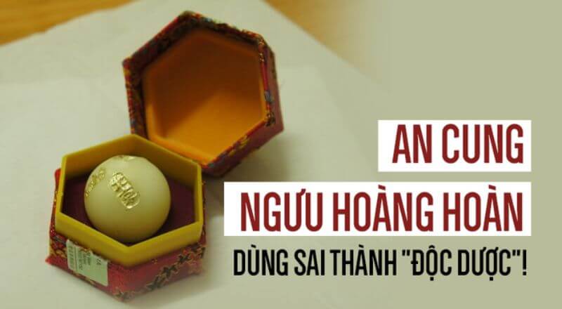 Viên An Cung Ngưu Hoàng Hoàn dùng sai thành độc dược